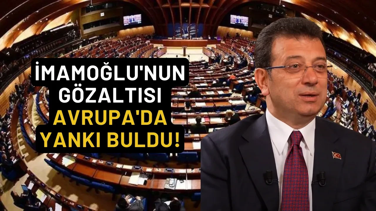 İmamoğlu'nun Gözaltısı Avrupa'da Yankı Buldu! Avrupa Konseyi acil oturum talep edecek