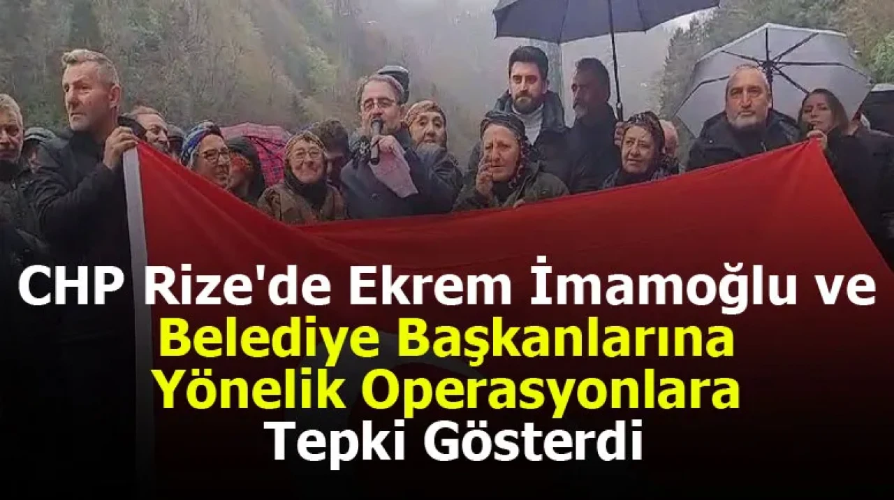 CHP Rize'de Ekrem İmamoğlu ve Belediye Başkanlarına Yönelik Operasyonlara Tepki Gösterdi