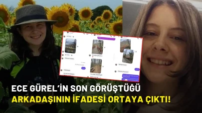 Ece Gürel’in son görüştüğü arkadaşının ifadesi ortaya çıktı