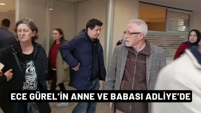 Ece Gürel’in anne ve babası adliyeye geldi