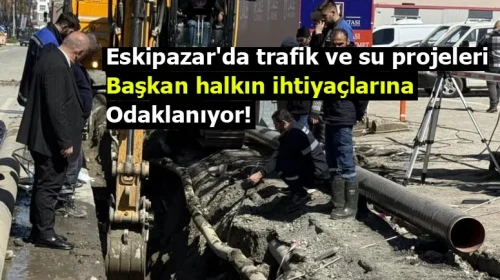 Eskipazar'da trafik ve su projeleri: Başkan halkın ihtiyaçlarına odaklanıyor!