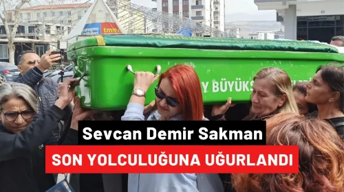 Sevcan Demir Sakman son yolculuğuna uğurlandı