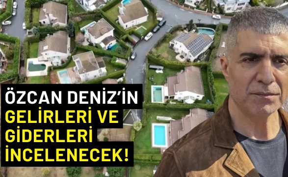 Özcan Deniz’in Gelirleri ve Giderleri İncelenecek!