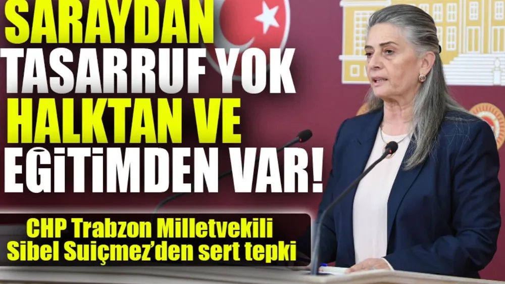 CHP Trabzon Milletvekili Sibel Suiçmez: Saraydan Tasarruf Yok, Halktan ve Eğitimden Var!