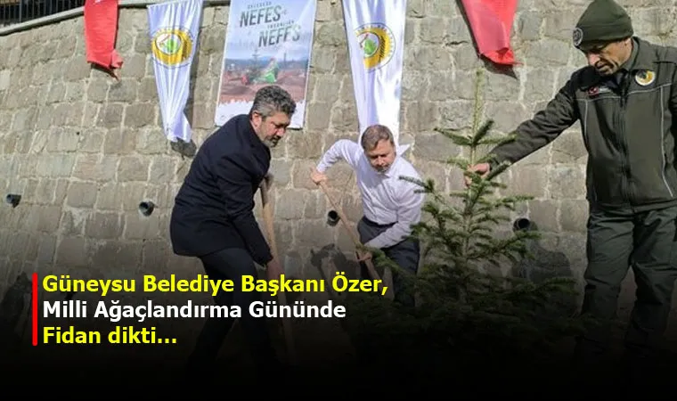 Güneysu Belediye Başkanı Özer, Milli Ağaçlandırma Gününde Fidan dikti…