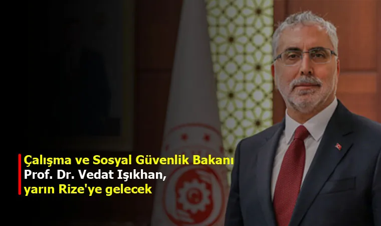 Çalışma ve Sosyal Güvenlik Bakanı Prof. Dr. Vedat Işıkhan, yarın Rize