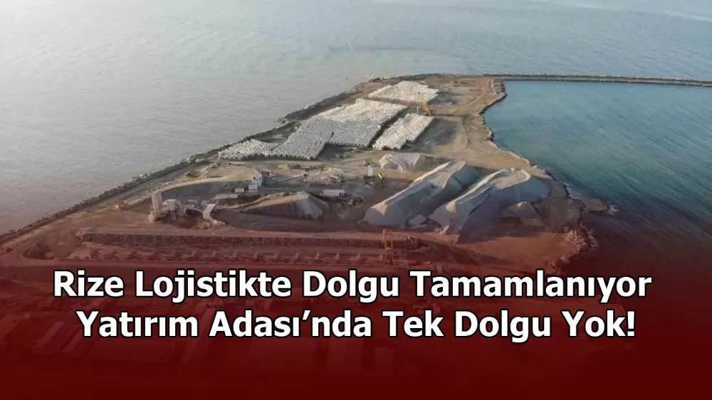 Rize Lojistikte Dolgu Tamamlanıyor Yatırım Adası’nda Tek Dolgu Yok!