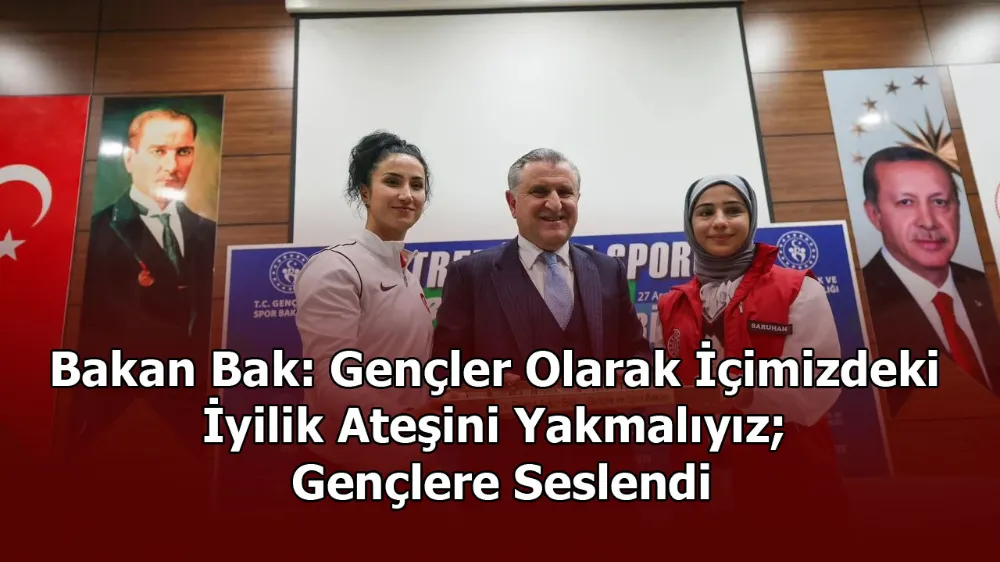 Bakan Bak: Gençler Olarak İçimizdeki İyilik Ateşini Yakmalıyız; Gençlere Seslendi