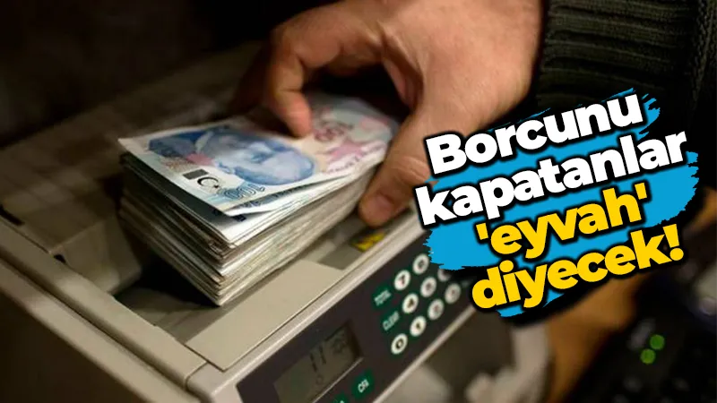 Borcunu kapatanlar ‘eyvah’ diyecek!